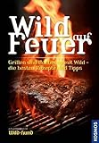 Wild auf Feuer (WuH-SH): Der Grill- und Barbecue-Führer fürs 'wilde' Grillen